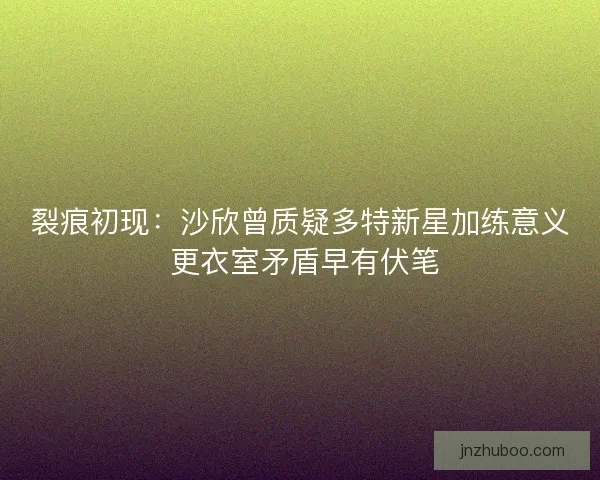 裂痕初现：沙欣曾质疑多特新星加练意义 更衣室矛盾早有伏笔