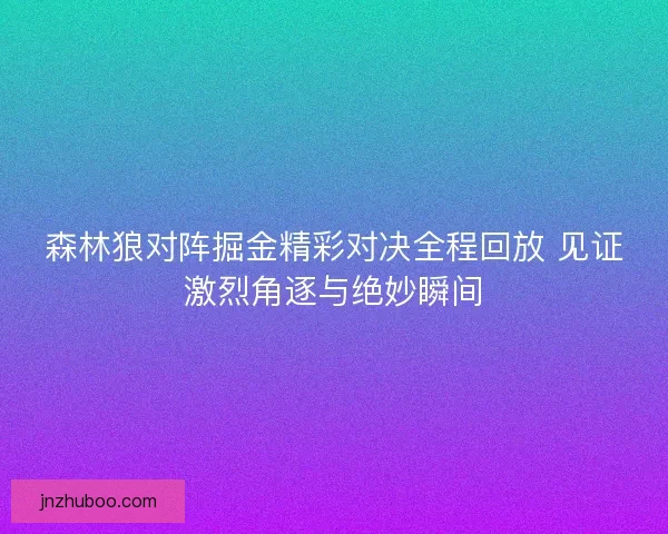 森林狼对阵掘金精彩对决全程回放 见证激烈角逐与绝妙瞬间
