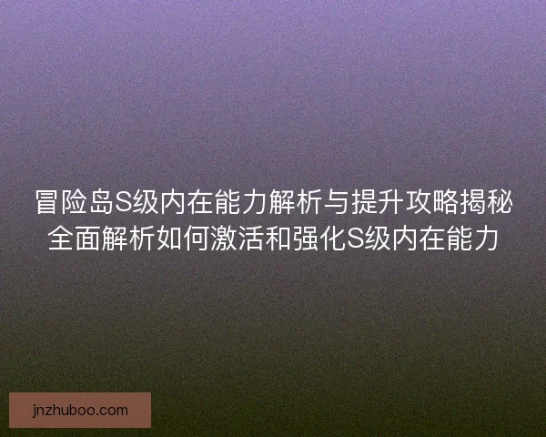 冒险岛S级内在能力解析与提升攻略揭秘全面解析如何激活和强化S级内在能力