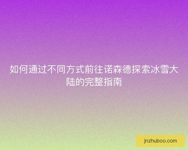 如何通过不同方式前往诺森德探索冰雪大陆的完整指南