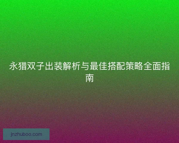 永猎双子出装解析与最佳搭配策略全面指南