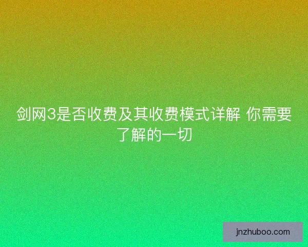 剑网3是否收费及其收费模式详解 你需要了解的一切