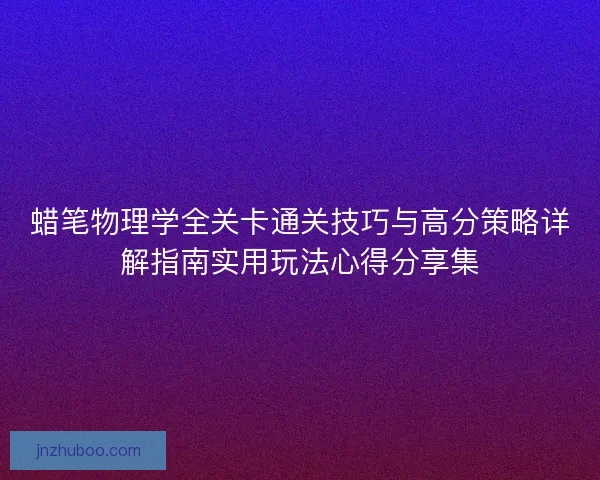 蜡笔物理学全关卡通关技巧与高分策略详解指南实用玩法心得分享集