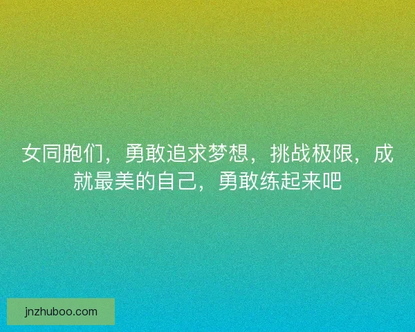 女同胞们，勇敢追求梦想，挑战极限，成就最美的自己，勇敢练起来吧