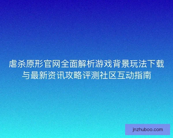 虐杀原形官网全面解析游戏背景玩法下载与最新资讯攻略评测社区互动指南