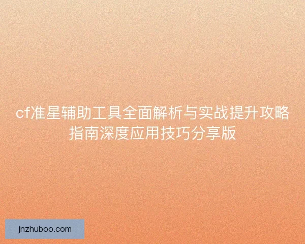 cf准星辅助工具全面解析与实战提升攻略指南深度应用技巧分享版