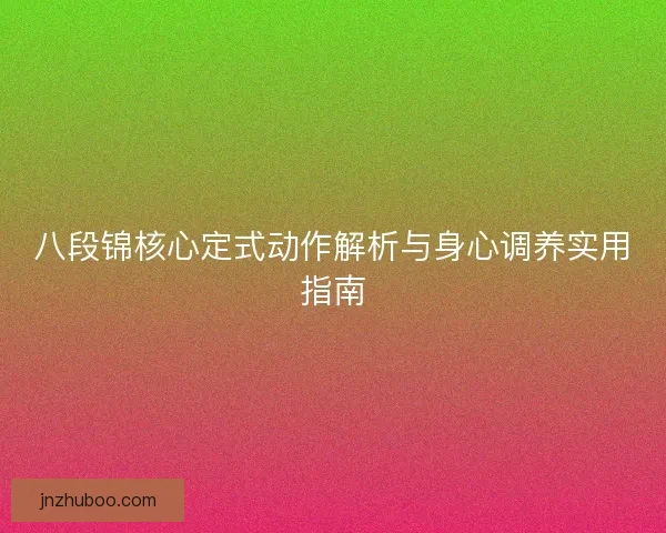 八段锦核心定式动作解析与身心调养实用指南