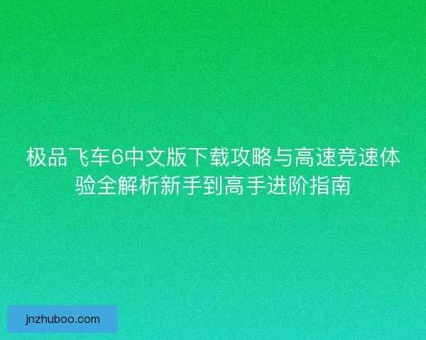 极品飞车6中文版下载攻略与高速竞速体验全解析新手到高手进阶指南