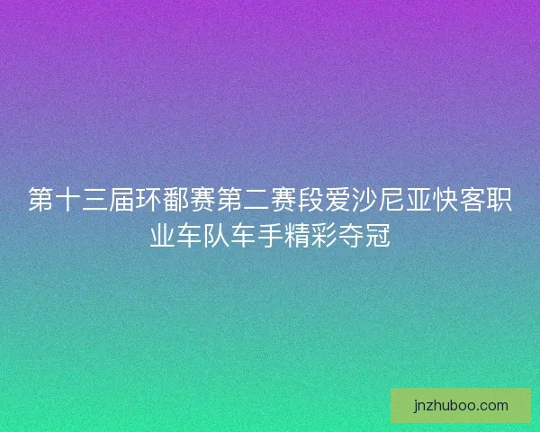 第十三届环鄱赛第二赛段爱沙尼亚快客职业车队车手精彩夺冠